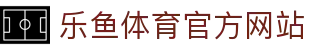 乐鱼 (leyu)体育app官方网站-LEYU SPORTS